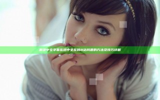 解决中文字幕乱码中文乱码B站问题的方法及技巧详解