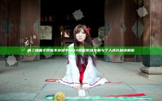 唐三插曲千仞雪不亦说乎MBA赋能职场发展与个人成长秘诀解析