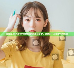 体验爽.爽.爽原创内容带来的快乐与享受，让我们一起感受无限乐趣