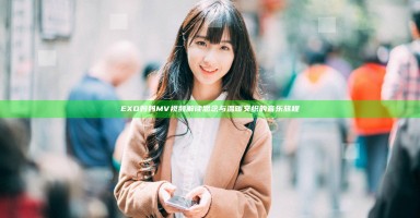 EXO妈妈MV视频解读 思念与温暖交织的音乐旅程 EXO妈妈MV视频解读 思念与温暖交织的音乐旅程