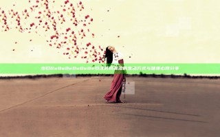 少妇BwBwBwBwBwBw引领时尚潮流的生活方式与健康心得分享