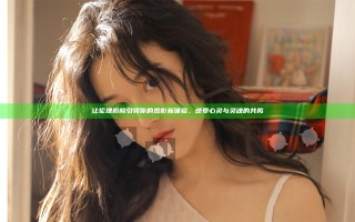 让伦理影院引领你的观影新体验，感受心灵与灵魂的共鸣