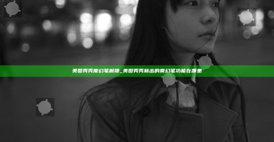 美图秀秀魔幻笔解锁_美图秀秀新出的魔幻笔功能在哪里 美图秀秀魔幻笔解锁_美图秀秀新出的魔幻笔功能在哪里
