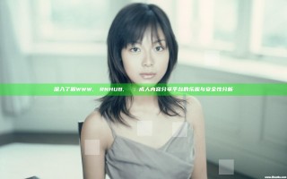 深入了解WWW.РОRNHUB.СОМ：成人内容分享平台的乐趣与安全性分析