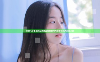 汉武大帝 电视剧 经典重温揭秘 魅力与权谋交织的历史大剧