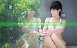 樱花动漫APP在线观看免费高清最新剧 热门推荐与资源分享频道