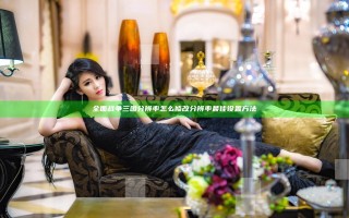 全面战争三国分辨率怎么修改 分辨率最佳设置方法