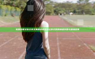 免费观看又色又爽又黄的小说忠诚 让你沉醉的情感纠葛与激情故事