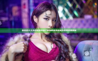 色综合久久五月色婷婷国产野外的奇妙旅程与绝美风景探秘