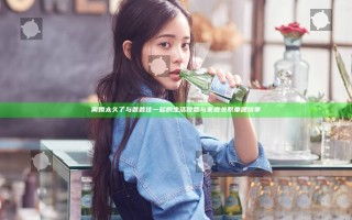 离婚太久了与爸爸住一起的生活反思与家庭关系重建故事