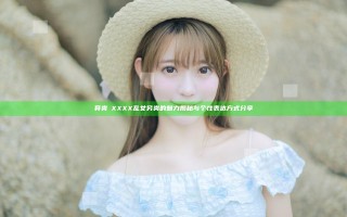 异类ⅩXXXX乱女另类的魅力揭秘与个性表达方式分享