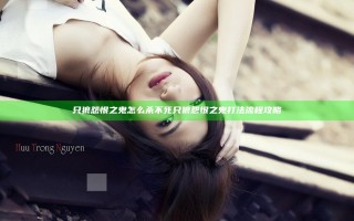 只狼怨恨之鬼怎么杀不死 只狼怨恨之鬼打法流程攻略