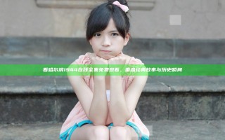 看哈尔滨1944在线全集免费观看，重温经典故事与历史瞬间