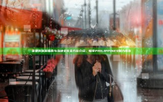 菲律宾旅游指南与当地文化全方位介绍，畅享PHILIPPINES魅力所在