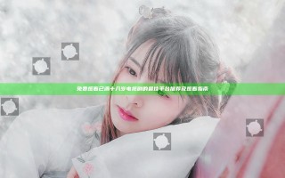 免费观看已满十八岁电视剧的最佳平台推荐及观看指南