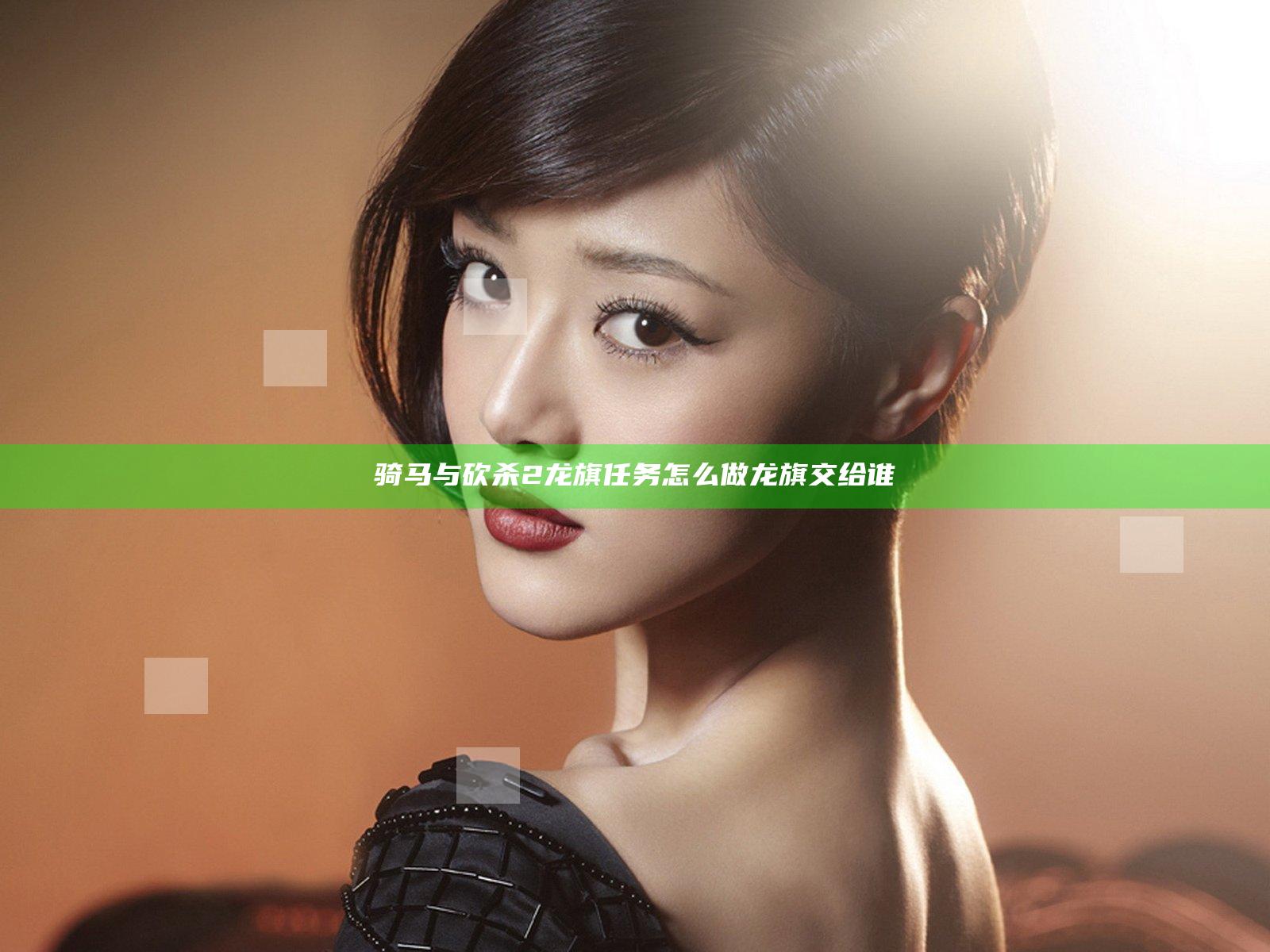 骑马与砍杀2龙旗任务怎么做 龙旗交给谁