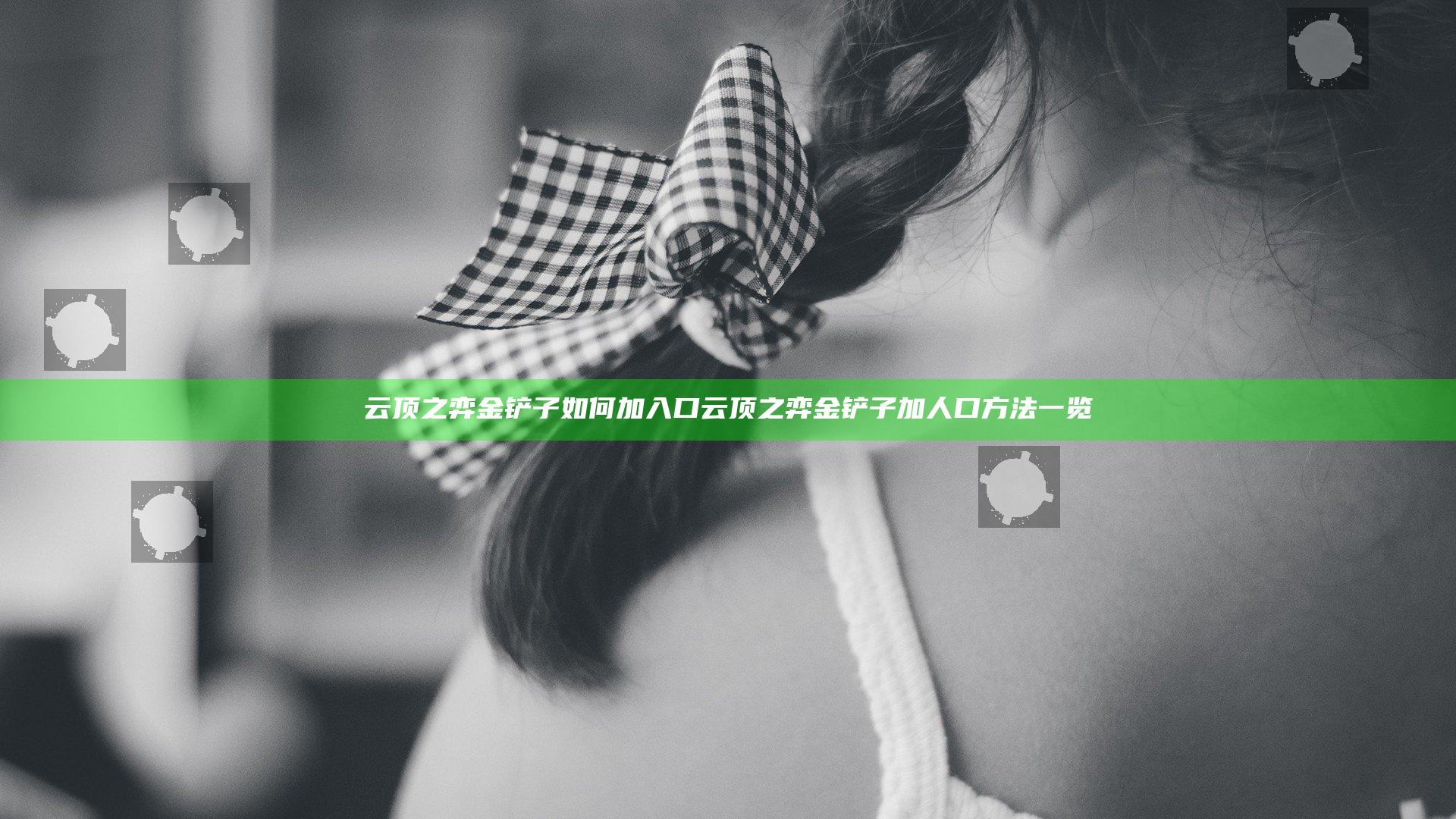 云顶之弈金铲子如何加入口 云顶之弈金铲子加人口方法一览