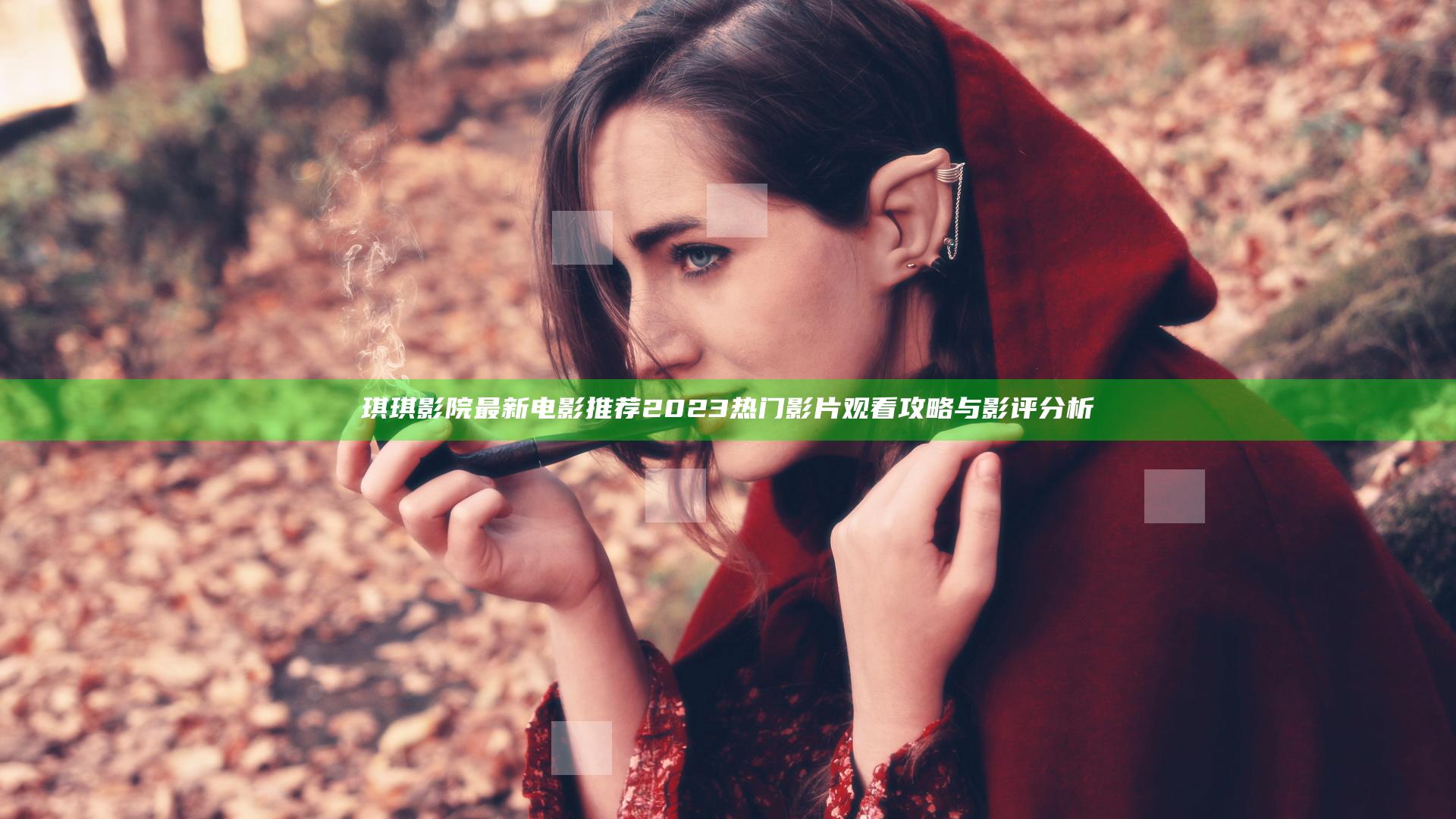 琪琪影院最新电影推荐2023热门影片观看攻略与影评分析
