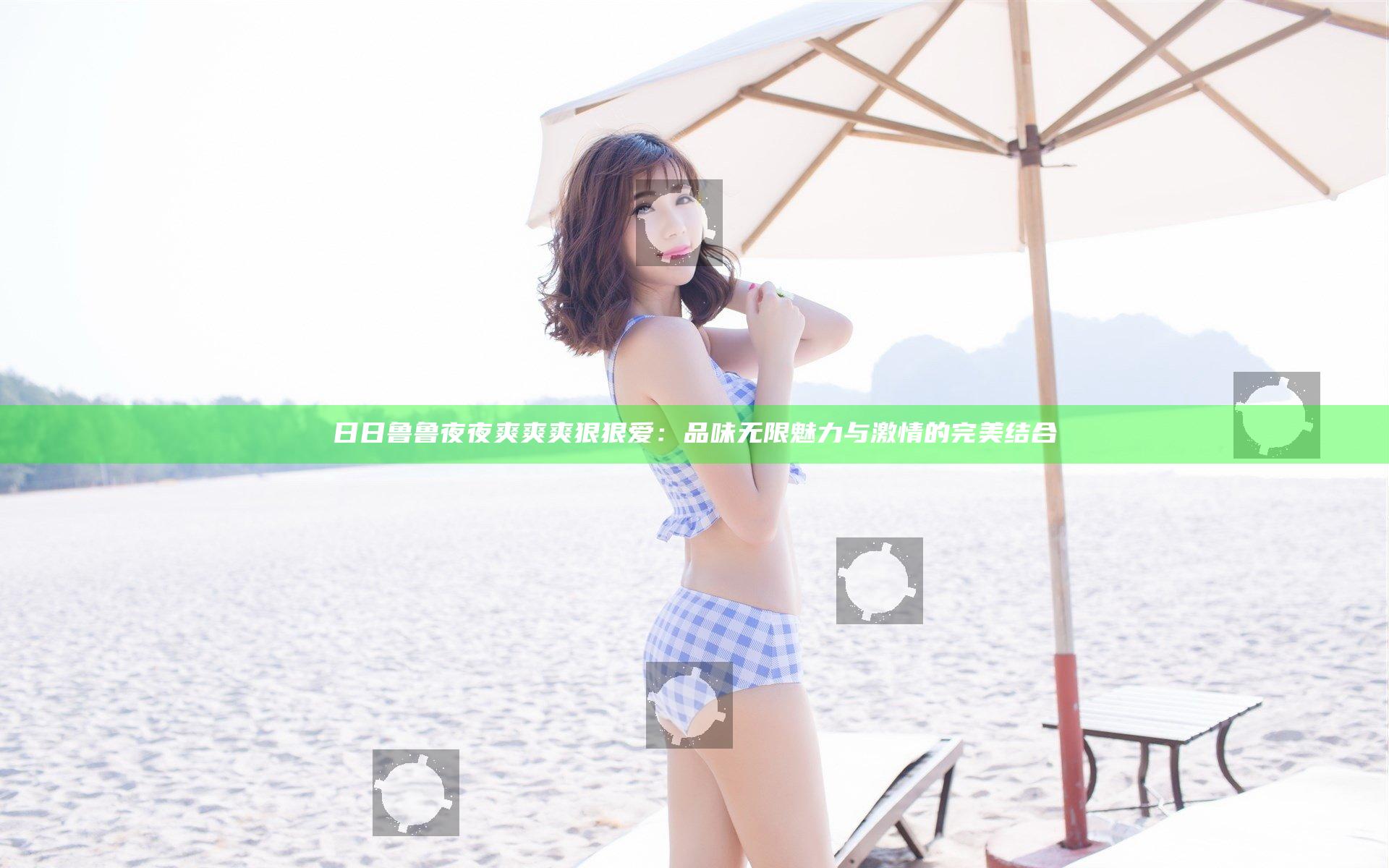 日日鲁鲁夜夜爽爽爽狠狠爱：品味无限魅力与激情的完美结合