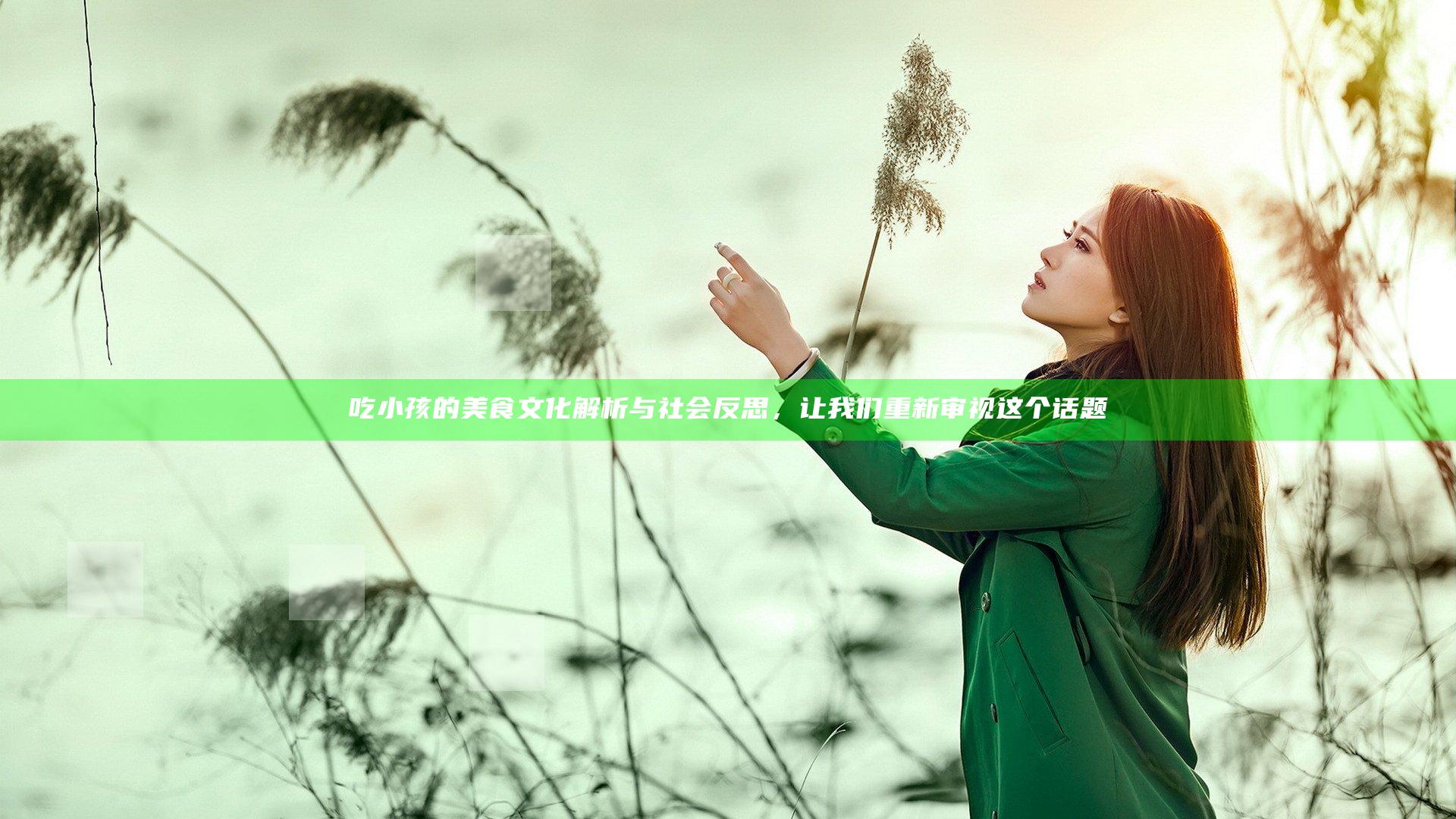 吃小孩的美食文化解析与社会反思，让我们重新审视这个话题