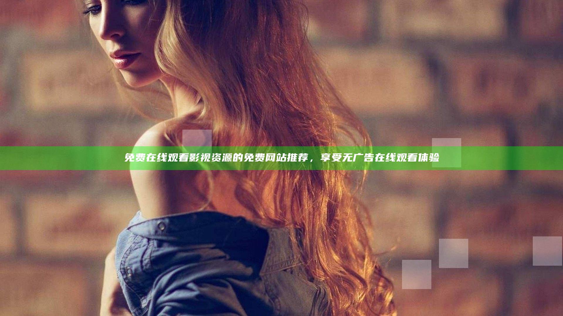 免费在线观看影视资源的免费网站推荐，享受无广告在线观看体验