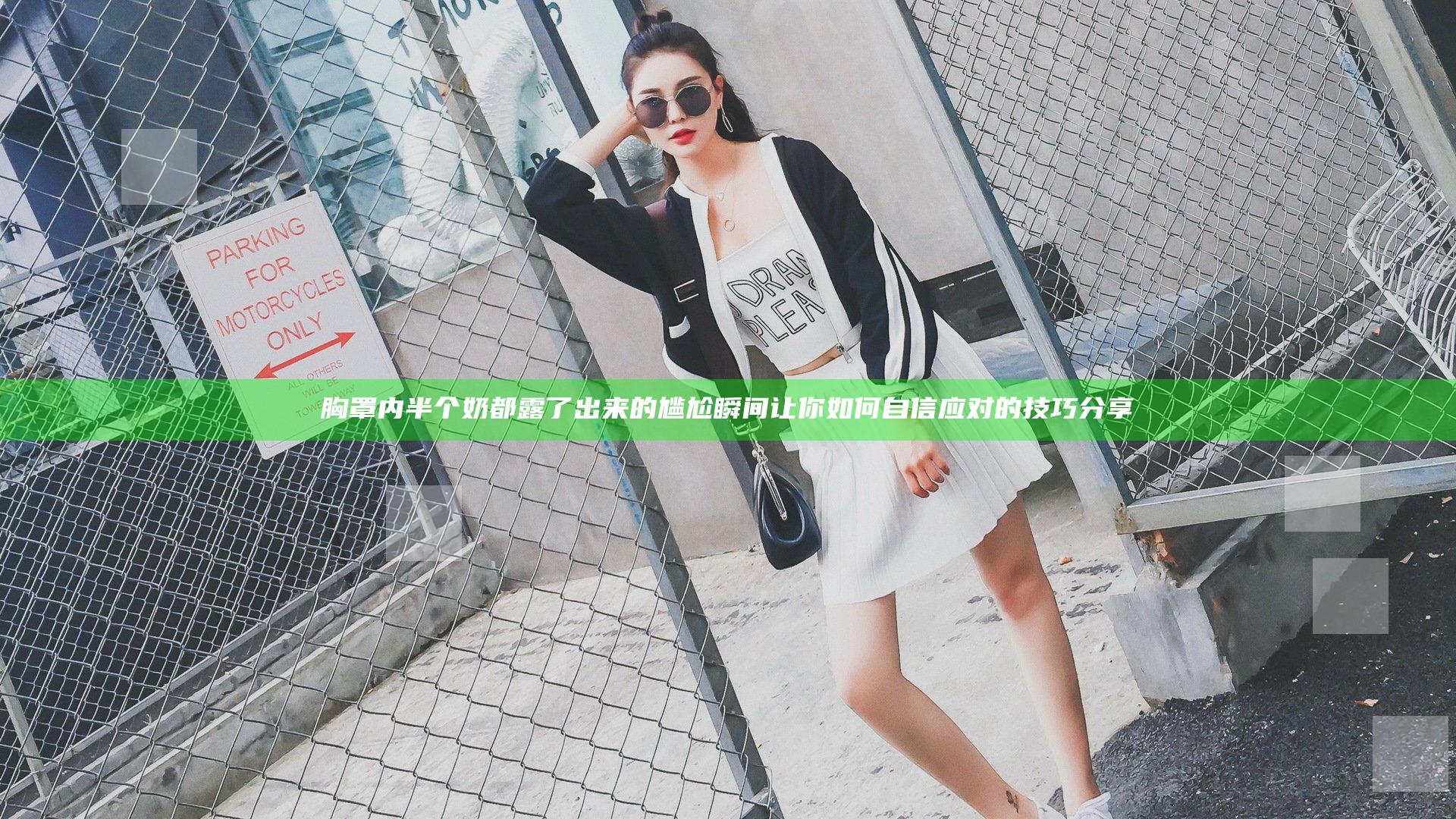 胸罩内半个奶都露了出来的尴尬瞬间让你如何自信应对的技巧分享