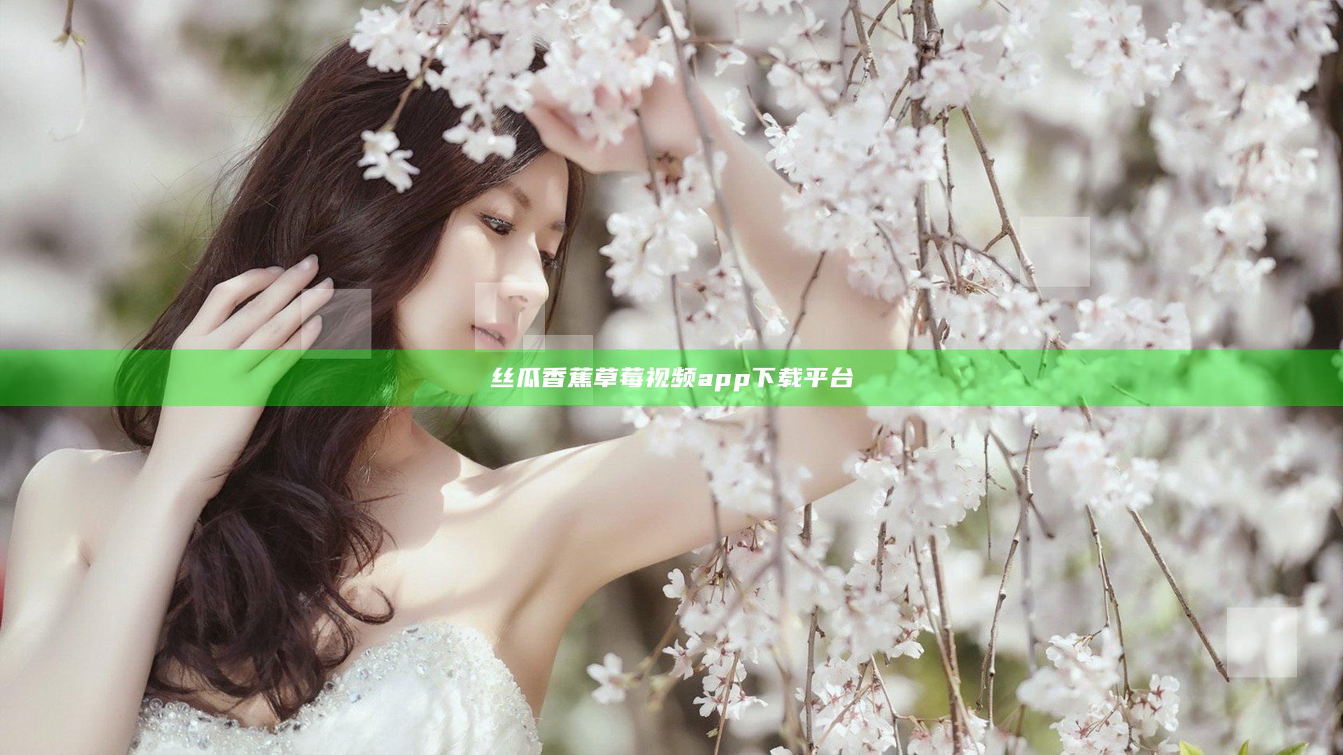 丝瓜香蕉草莓视频app下载平台