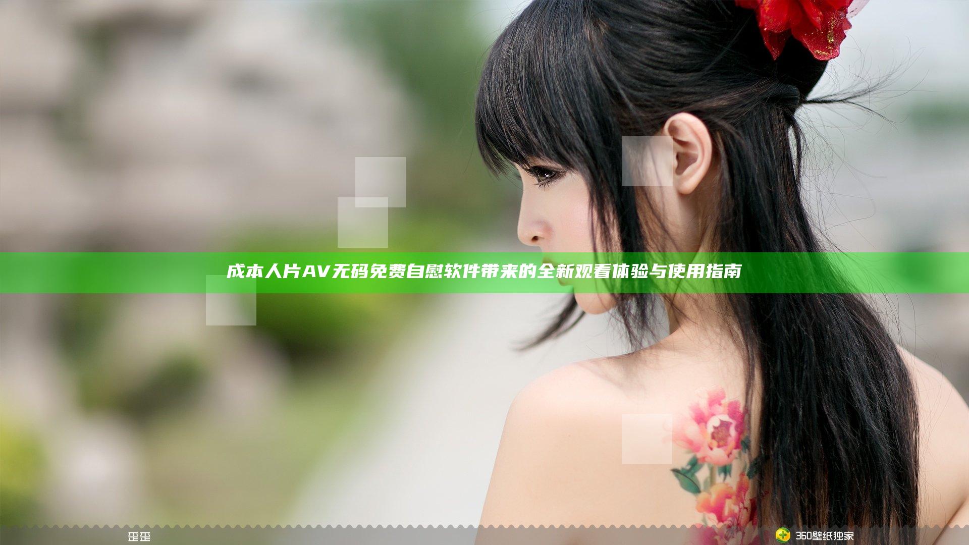 成本人片AV无码免费自慰软件带来的全新观看体验与使用指南