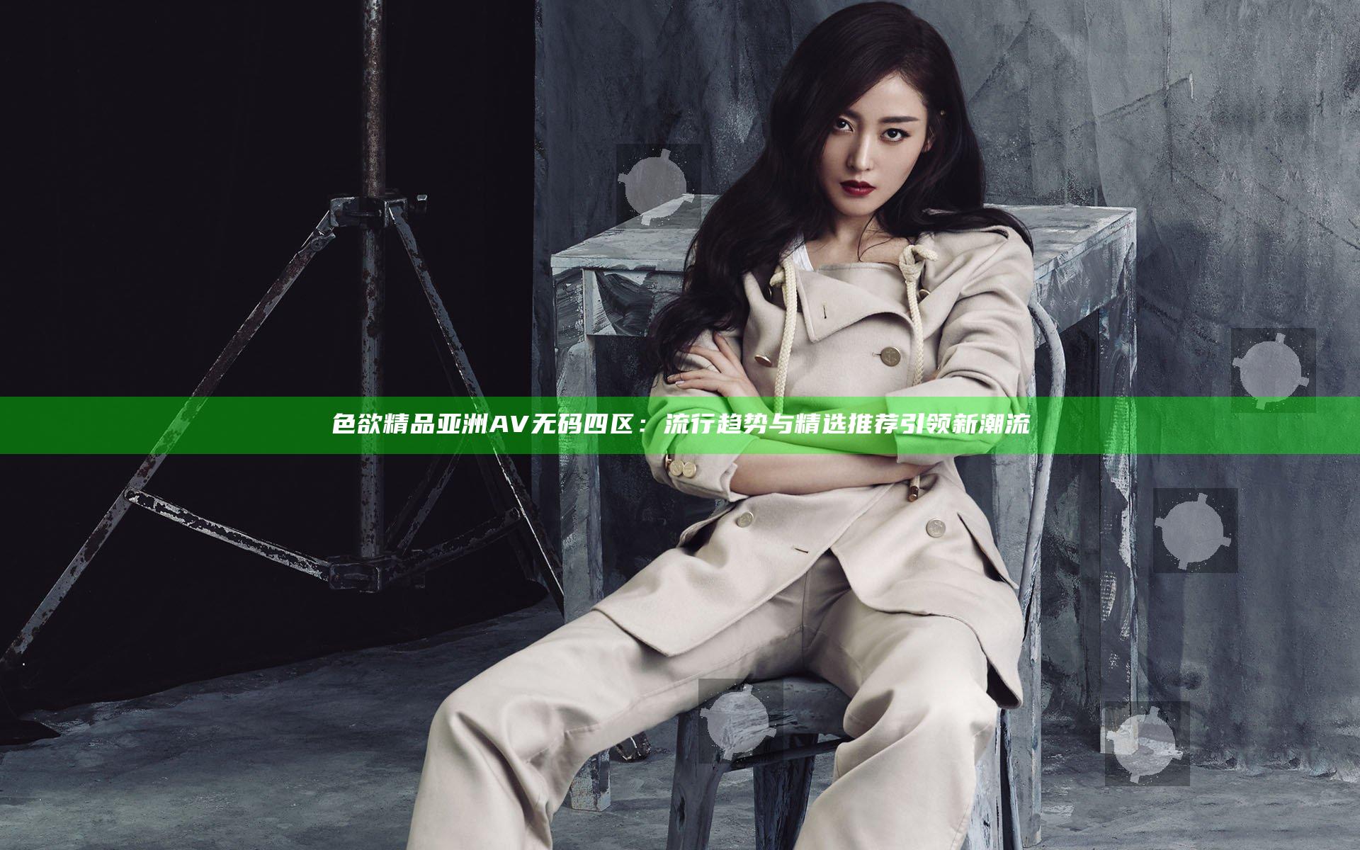 色欲精品亚洲AV无码四区：流行趋势与精选推荐引领新潮流