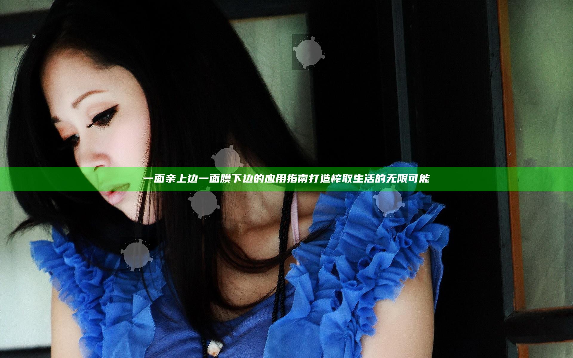 一面亲上边一面膜下边的应用指南 打造榨取生活的无限可能