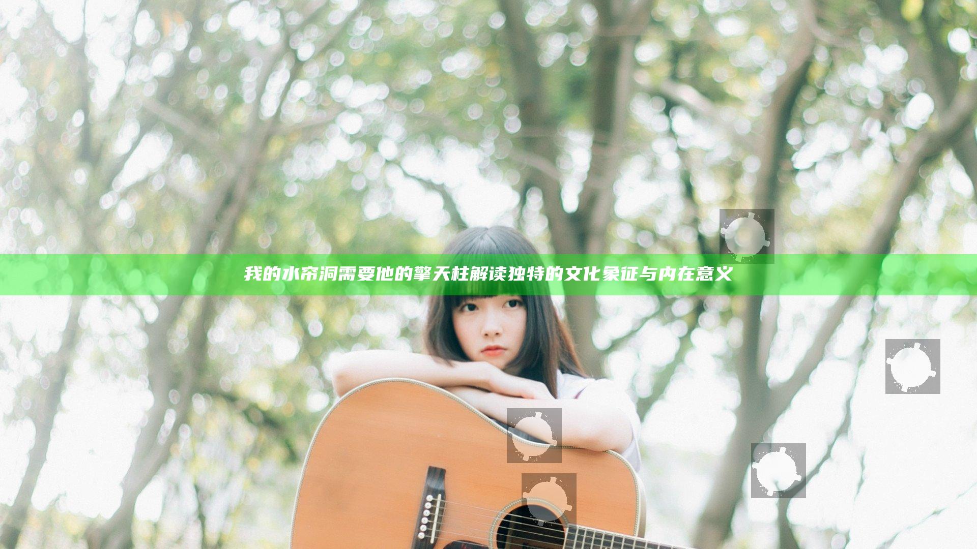 我的水帘洞需要他的擎天柱 解读独特的文化象征与内在意义