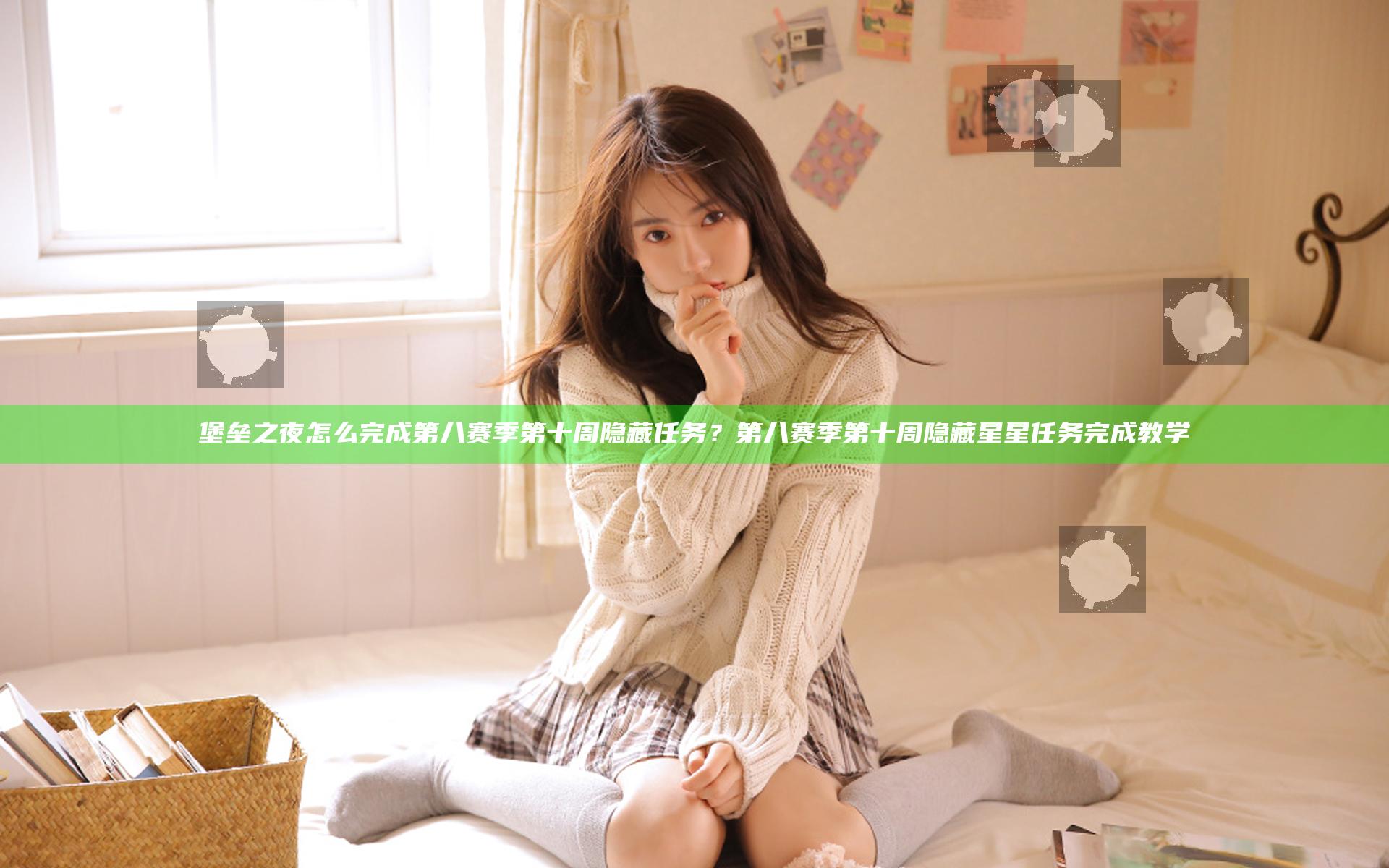 堡垒之夜怎么完成第八赛季第十周隐藏任务？第八赛季第十周隐藏星星任务完成教学
