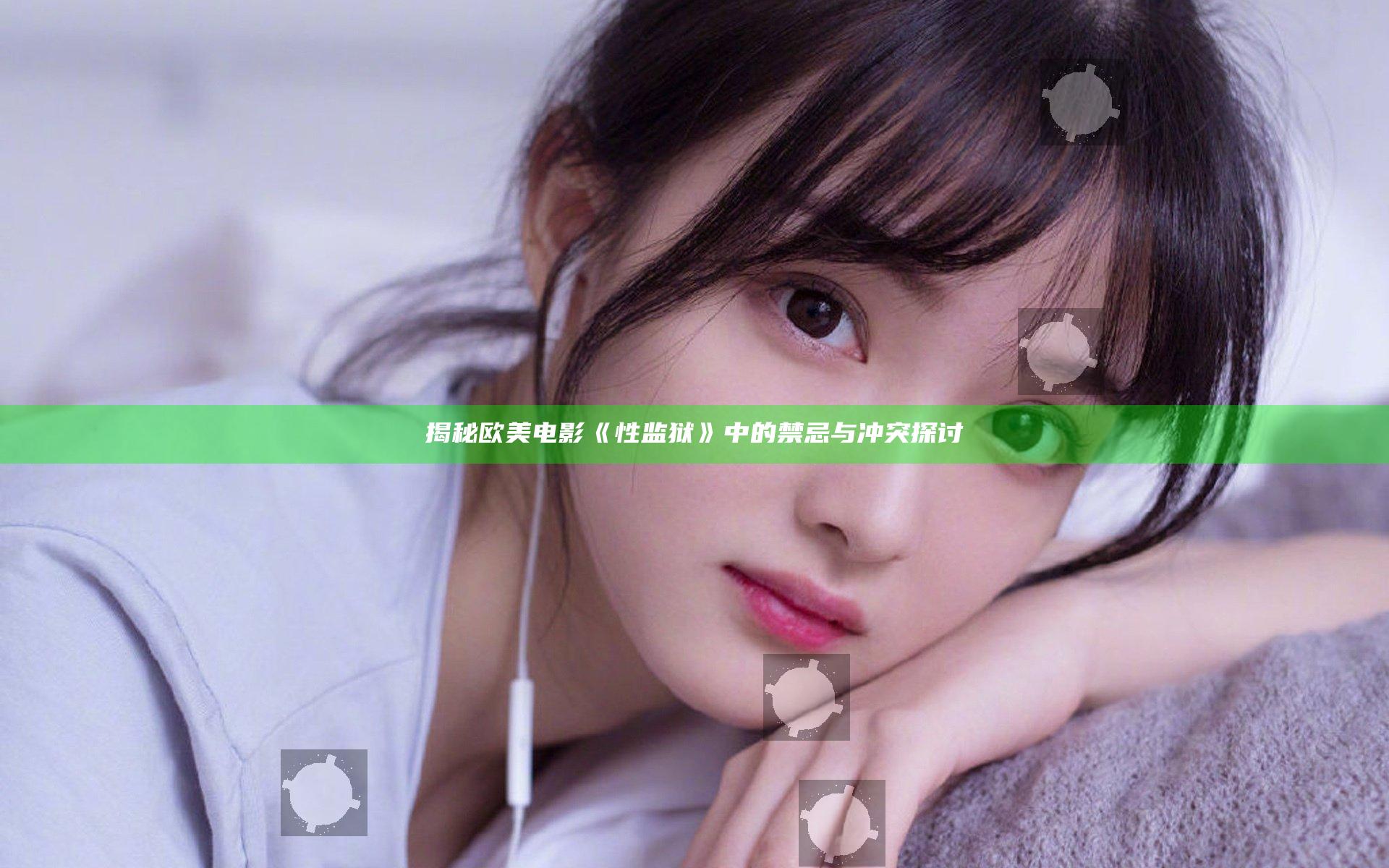 揭秘欧美电影《性监狱》中的禁忌与冲突探讨