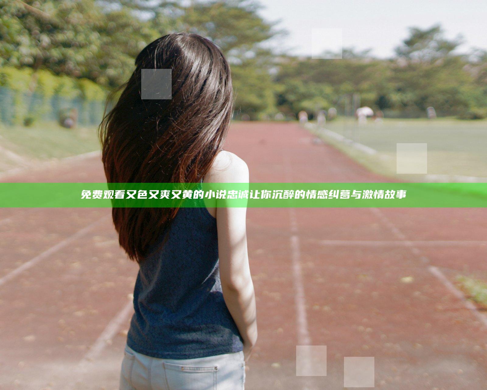 免费观看又色又爽又黄的小说忠诚 让你沉醉的情感纠葛与激情故事