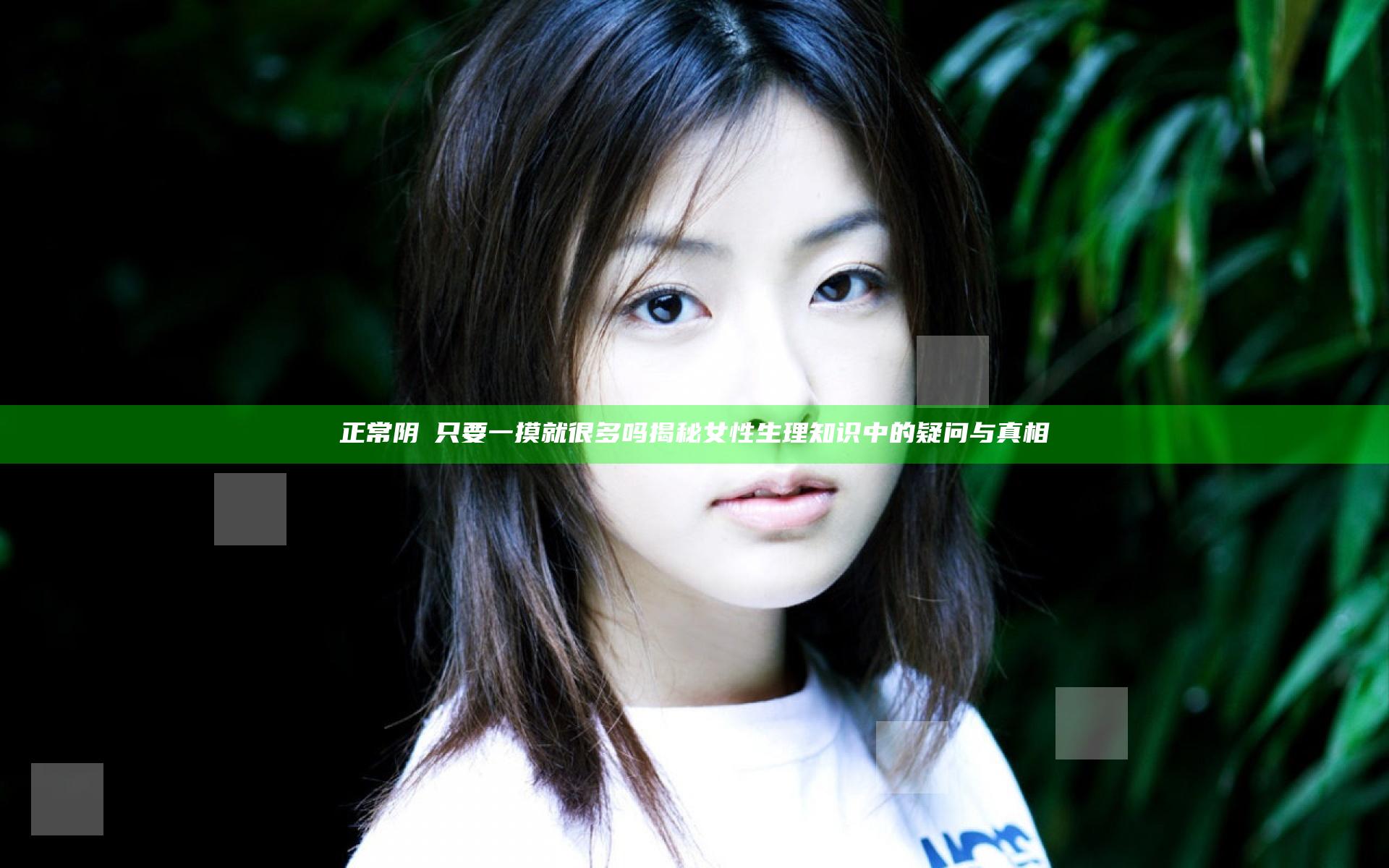 正常阴脣只要一摸就很多吗 揭秘女性生理知识中的疑问与真相