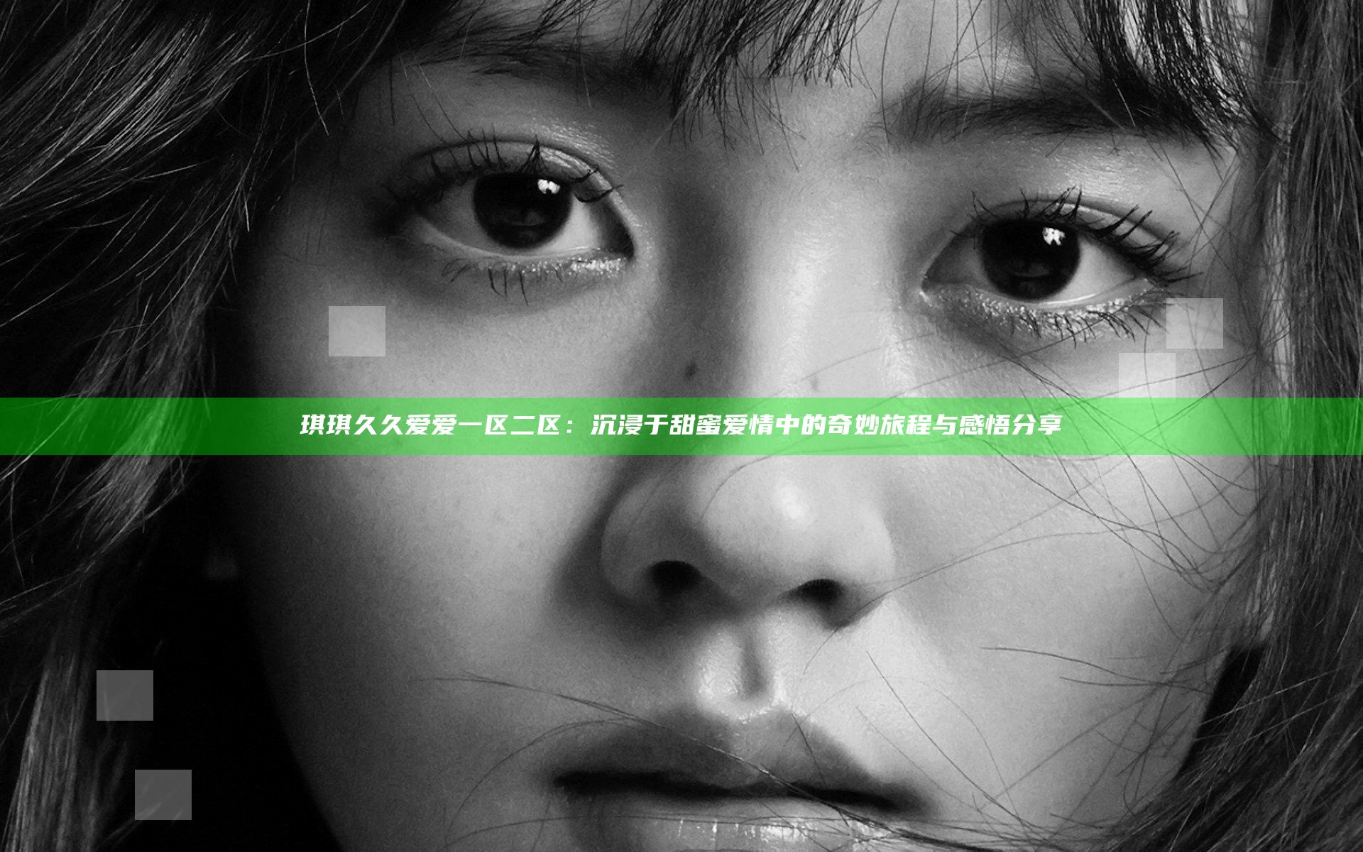 琪琪久久爱爱一区二区：沉浸于甜蜜爱情中的奇妙旅程与感悟分享
