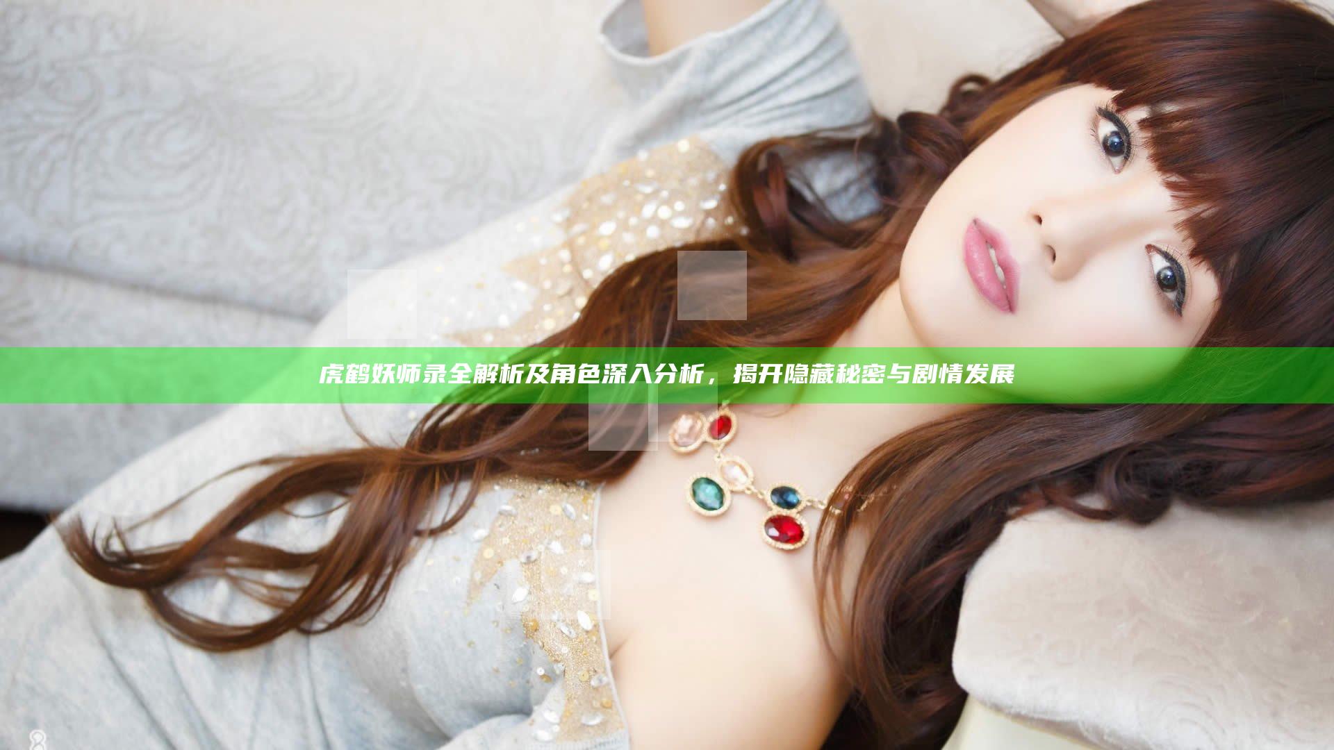 虎鹤妖师录全解析及角色深入分析，揭开隐藏秘密与剧情发展