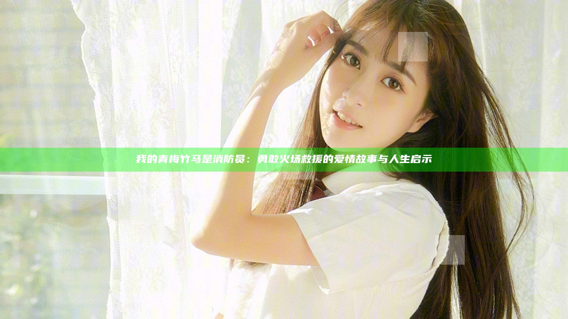 我的青梅竹马是消防员：勇敢火场救援的爱情故事与人生启示