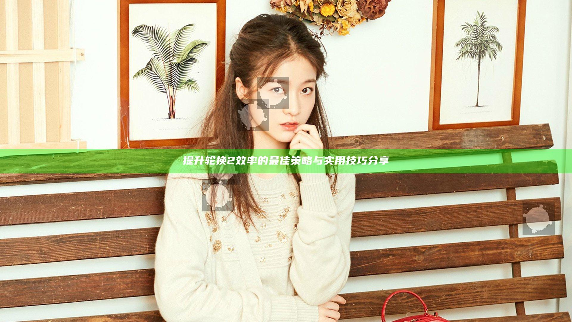 提升轮换2效率的最佳策略与实用技巧分享