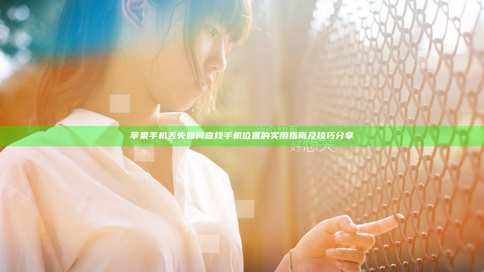 苹果手机丢失如何查找手机位置的实用指南及技巧分享