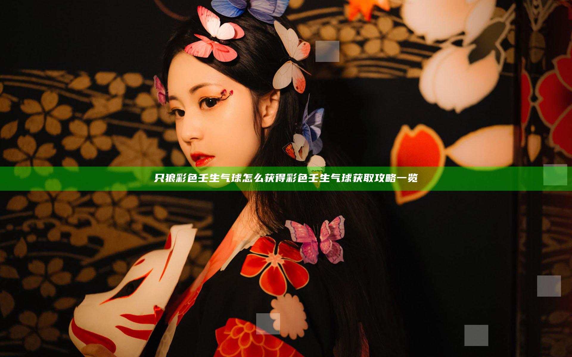 只狼彩色壬生气球怎么获得 彩色壬生气球获取攻略一览