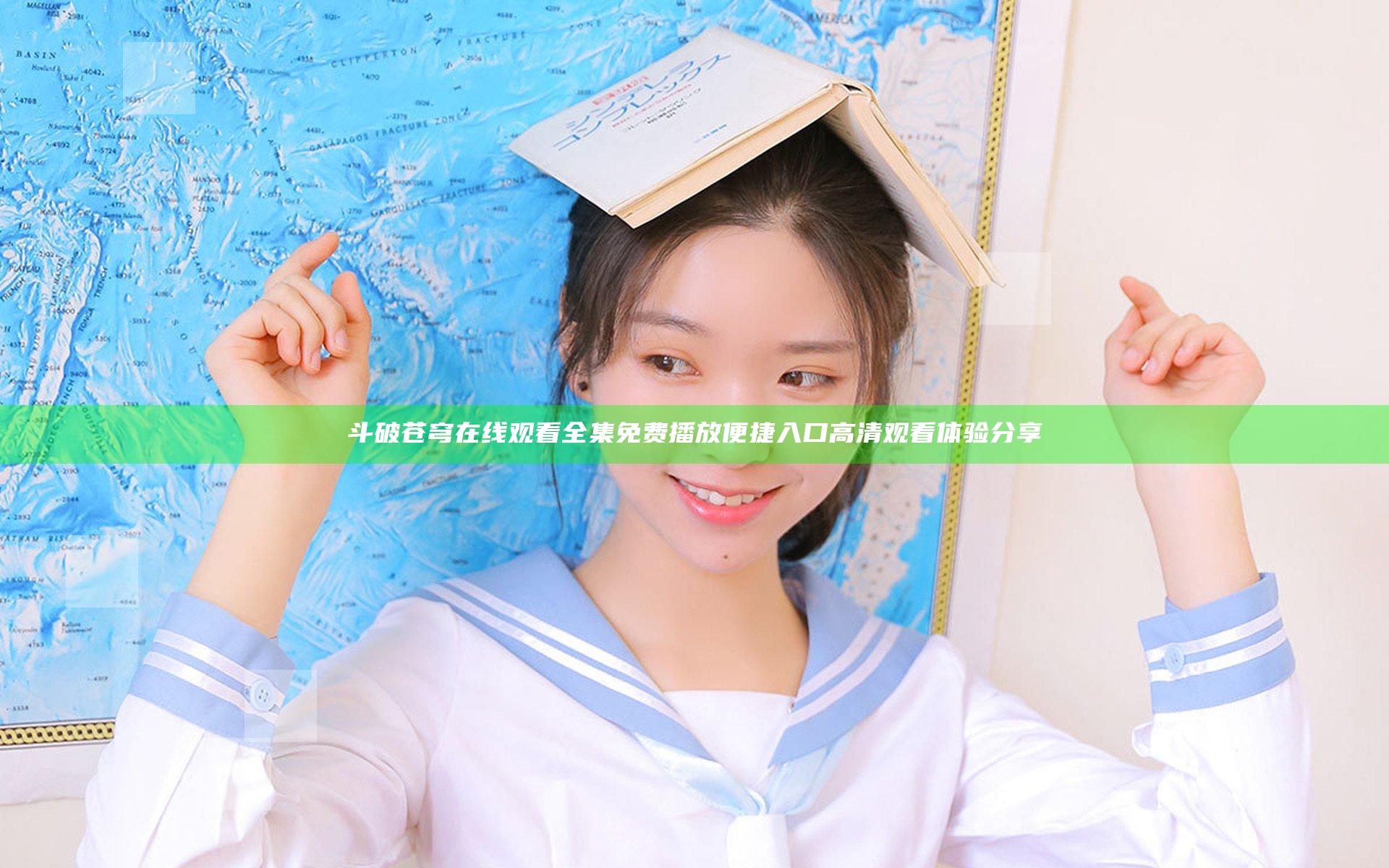 斗破苍穹在线观看全集免费播放便捷入口高清观看体验分享