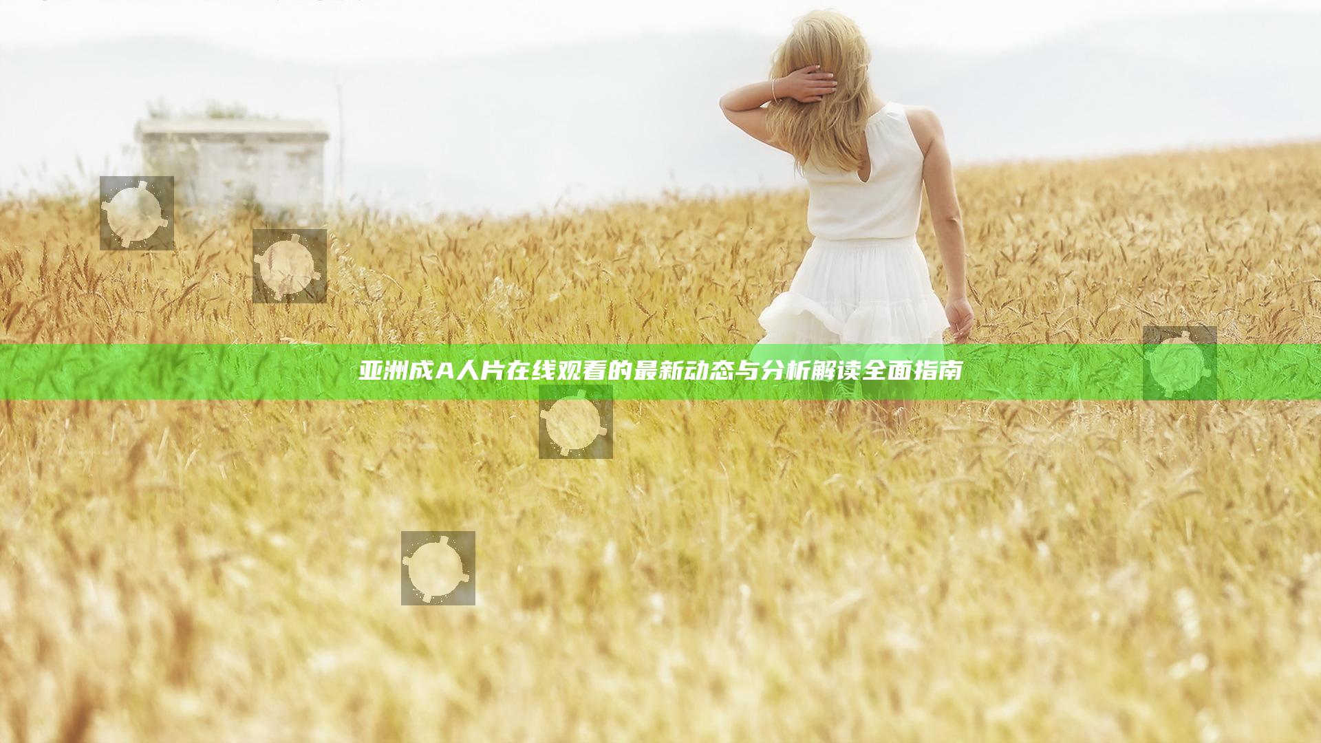 亚洲成A人片在线观看的最新动态与分析解读全面指南