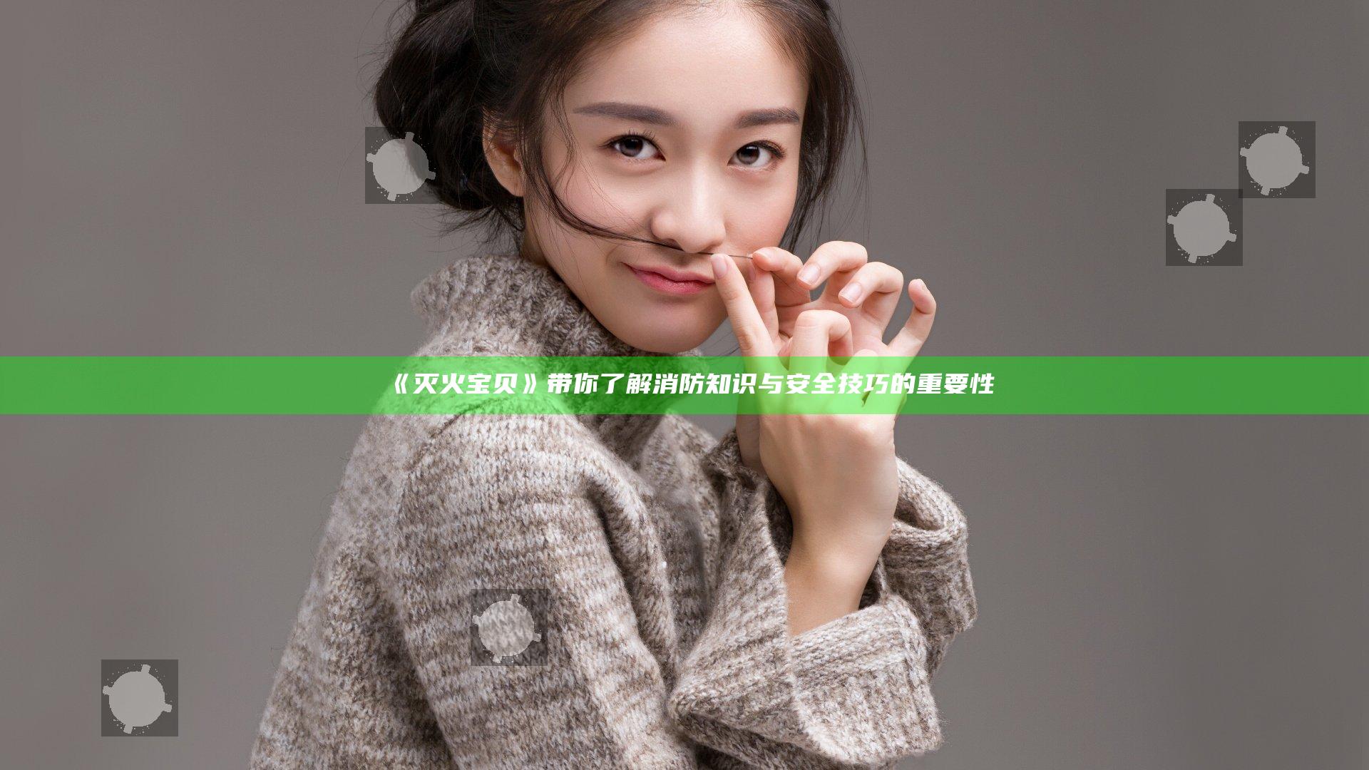 《灭火宝贝》带你了解消防知识与安全技巧的重要性