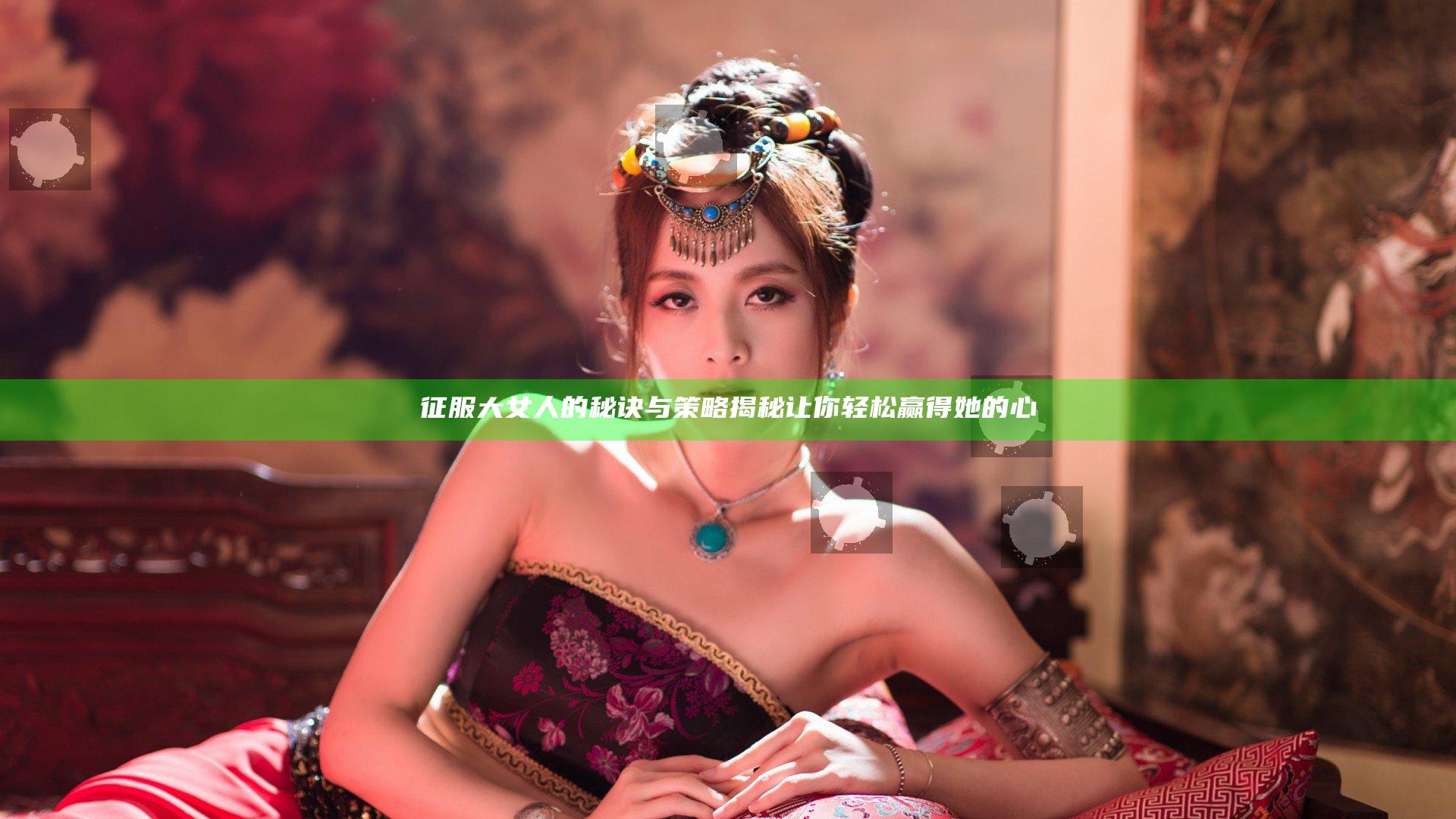 征服大女人的秘诀与策略揭秘让你轻松赢得她的心